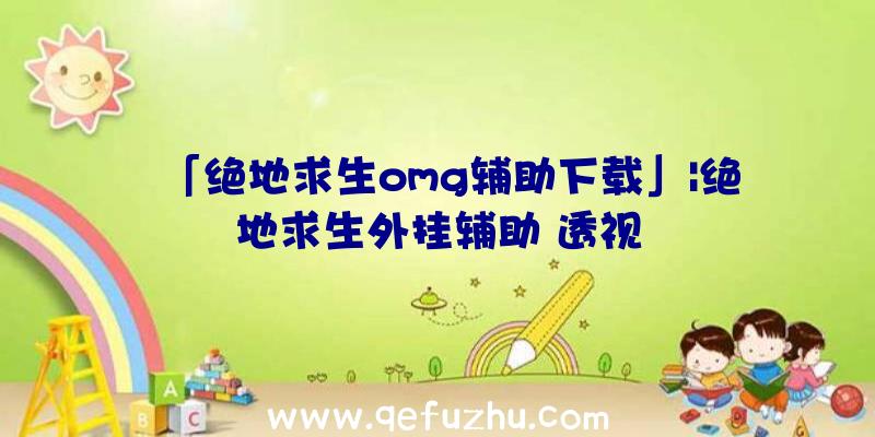 「绝地求生omg辅助下载」|绝地求生外挂辅助